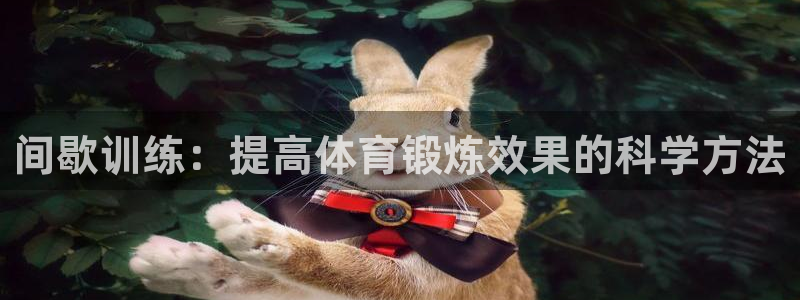 意昂5平台注册：间歇训练：提高体育锻炼效果的科学方法