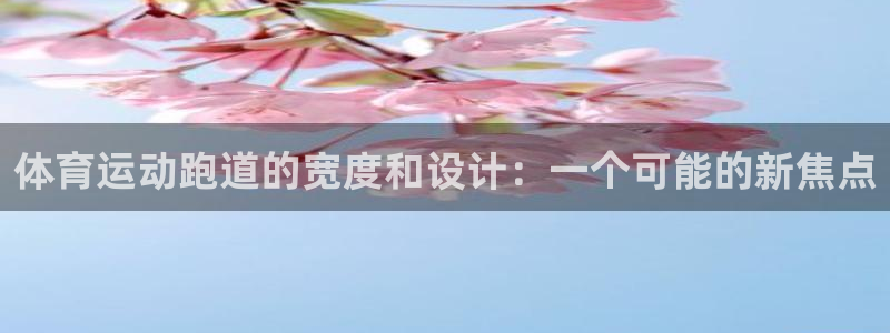 意昂5体育在线注册：体育运动跑道的宽度和设计：一个可能的新焦点