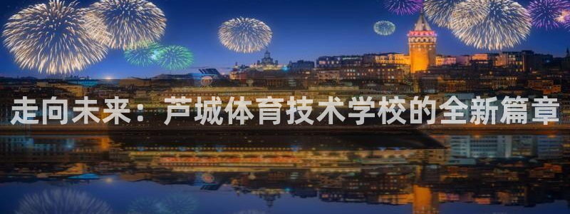 意昂5kgame：走向未来：芦城体育技术学校的全新篇章