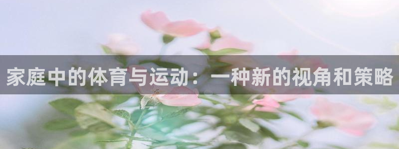 意昂53登录：家庭中的体育与运动：一种新的视角和策略