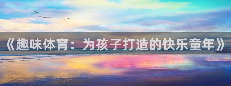 意昂5凯捷平台：《趣味体育：为孩子打造的快乐童年》