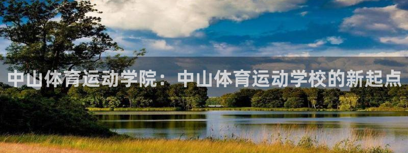 意昂3官网：中山体育运动学院：中山体育运动学校的新起点