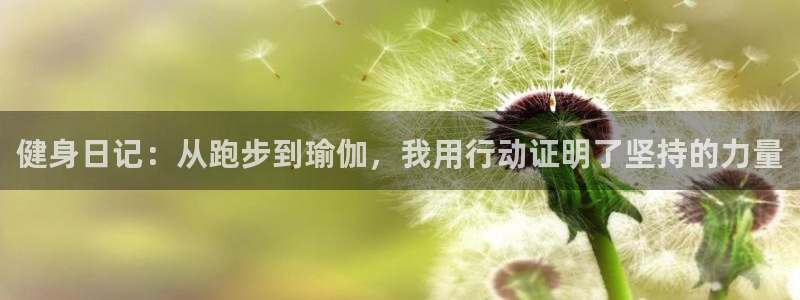 意昂54代理：健身日记：从跑步到瑜伽，我用行动证明了坚持的力量