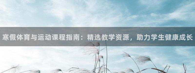 意昂5登录入口：寒假体育与运动课程指南：精选教学资源，助力学生健康成长