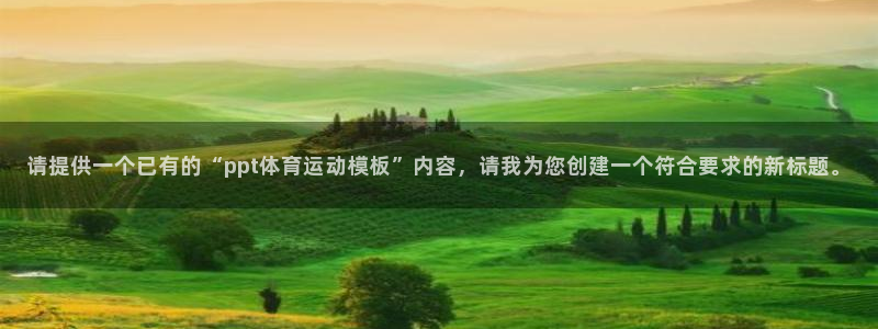 意昂5体育app下载：请提供一个已有的“ppt体育运动模板”内容，请我为您创建一