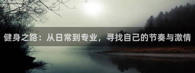 意昂5体育平台总代理：健身之路：从日常到专业，寻找自己的节奏与激情
