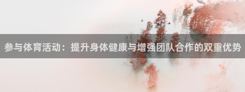 意昂体育4：参与体育活动：提升身体健康与增强团队合作的双重优势