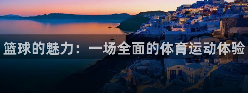意昂52注册：篮球的魅力：一场全面的体育运动体验