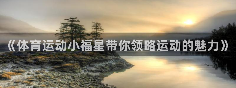 意昂体育2：《体育运动小福星带你领略运动的魅力》