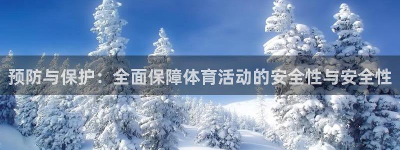 意昂4平台：预防与保护：全面保障体育活动的安全性与安全性