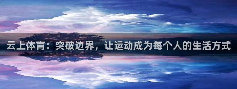 意昂5：云上体育：突破边界，让运动成为每个人的生活方式
